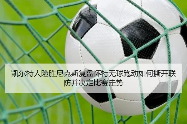 凯尔特人险胜尼克斯复盘怀特无球跑动如何撕开联防并决定比赛走势